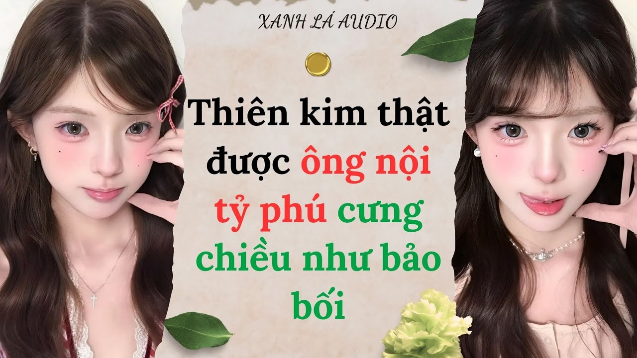 [TRUYỆN AUDIO] THIÊN KIM THẬT ĐƯỢC ÔNG NỘI TỶ PHÚ CƯNG CHIỀU NHƯ BẢO BỐI (FULL) || XANH LÁ AUDIO