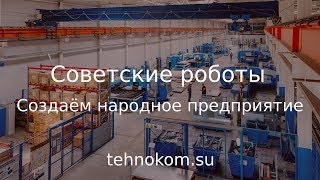 Создаём народное предприятие (Советские роботы)