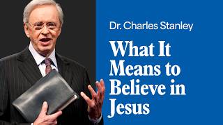What It Means to Believe in Jesus – Dr. Charles Stanley