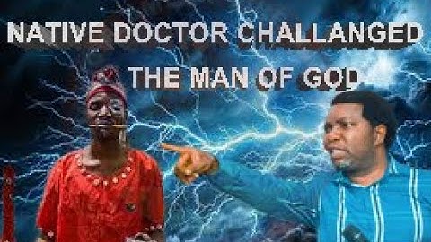 NATIVE  DOCTOR CHALLENGED THE MAN OF GOD