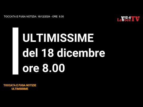 TOCCATA E FUGA NOTIZIA: “ULTIMISSIME” - del 18 dicembre 2024 