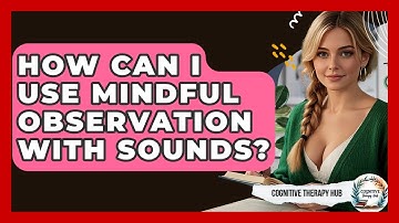 How Can I Use Mindful Observation With Sounds? - Cognitive Therapy Hub