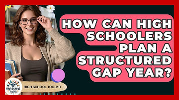 How Can High Schoolers Plan A Structured Gap Year? - High School Toolkit