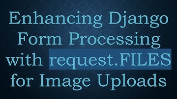 Enhancing Django Form Processing with request.FILES for Image Uploads