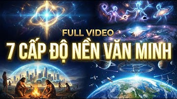 FULL VIDEO :7 CẤP ĐỘ NỀN VĂN MINH – Hành Trình Vượt Khỏi Mọi Giới Hạn Tồn Tại| Hành trình giả thuyết