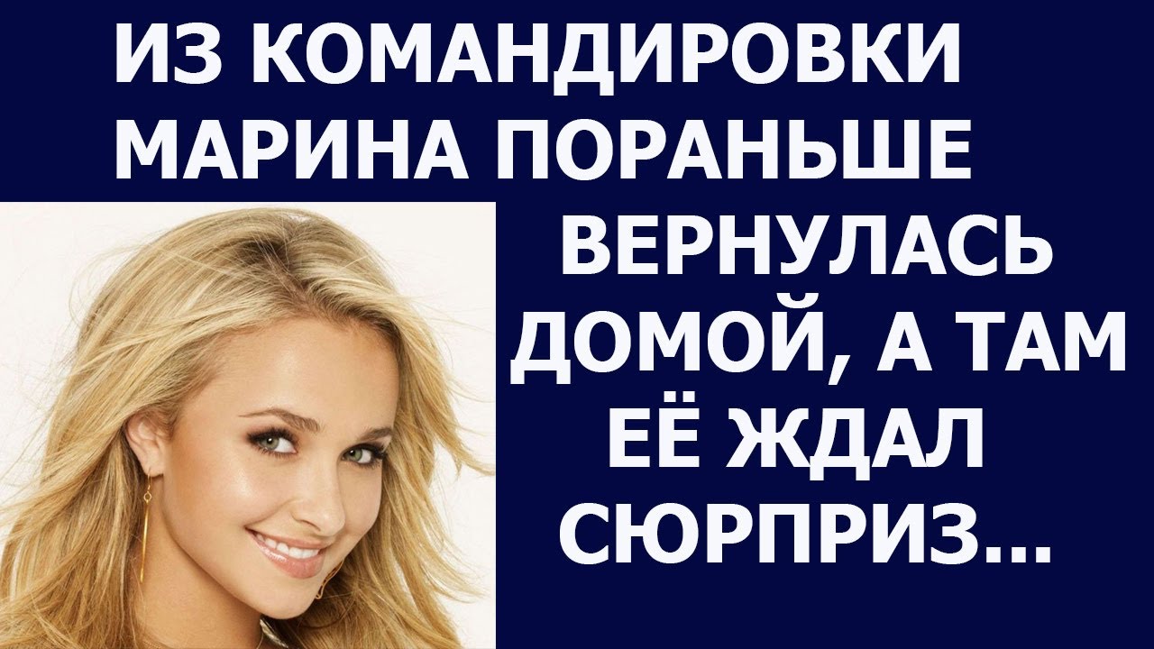 Истории из жизни Из командировки Марина пораньше вернулась домой, а там ...