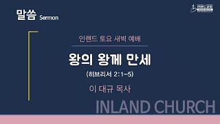 2022 07 02 토요새벽예배: 왕의 왕께 만세 - 이대규 목사