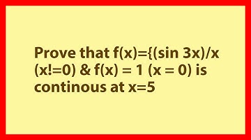 Prove that f(x)={(sin 3x)/x (x=0) & f(x) = 1 (x = 0) is continous at x=5