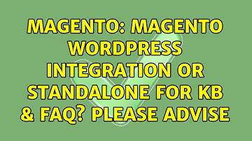 Magento: Magento Wordpress integration or standalone for KB & FAQ? Please advise (2 Solutions!!)