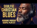 Morning Worship Blues | Soulful Gospel Playlist for Peace &amp; Devotion