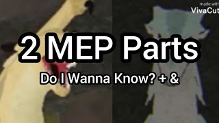 2 MEP Parts [Do I Wanna Know? + &] Vol. 4