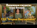 Что случилось с Татьяной Викторовной? Вышивки-ГИГАНТЫ бисером и великолепные вышивки крестиком