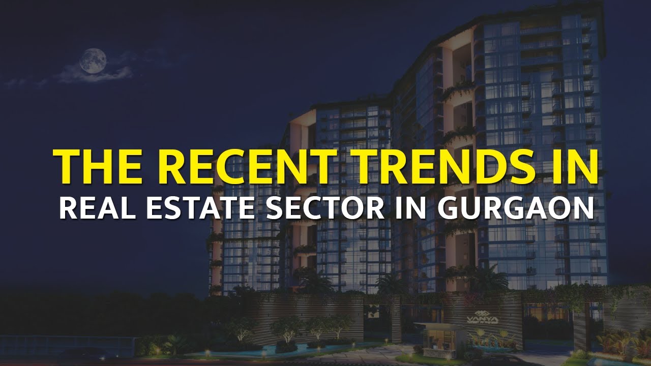 The Recent Trends In Real Estate Sector In Gurgaon II Delhi NCR Properties