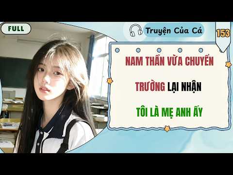 Truyện Của Cá Số 153 | NAM THẦN VỪA CHUYỂN TRƯỜNG LẠI NHẬN TÔI LÀ MẸ ANH ẤY