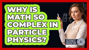 Why Is Math So Complex In Particle Physics? - Science Through Time