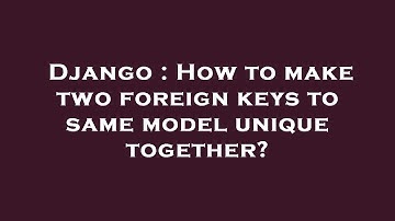 Django : How to make two foreign keys to same model unique together?