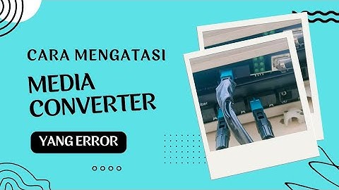 Cara Mengatasi MEDIA CONVERTER yang ERROR