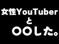 とある女性YouTuberと○○して遊んでみた！