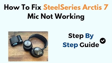 How To Fix SteelSeries Arctis 7 Mic Not Working