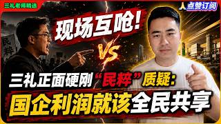 现场互呛！三礼正面硬刚“民粹”质疑：国企利润就该全民共享