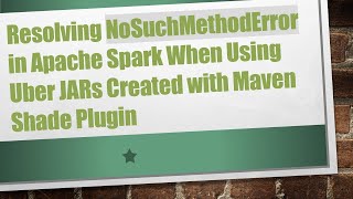 Resolving NoSuchMethodError in Apache Spark When Using Uber JARs Created with Maven Shade Plugin