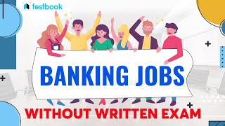 Banking Jobs without Exam | Complete List of Bank Jobs through Interview