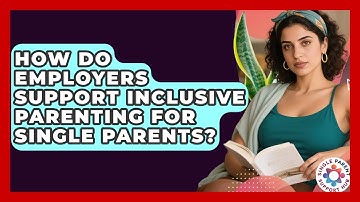 How Do Employers Support Inclusive Parenting for Single Parents? | Single Parent Support Hub News