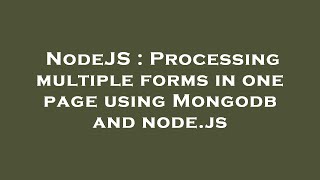 NodeJS : Processing multiple forms in one page using Mongodb and node.js