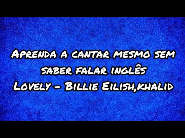 Lovely - Billie Eilish, khalid aprenda a cantar mesmo sem saber falar  inglês,letra simplificada 
