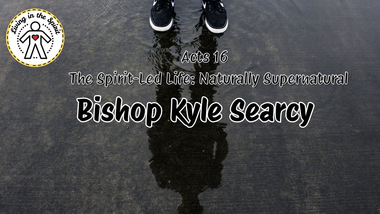 5/4 Acts 16  The Spirit-Led Life: Naturally Supernatural Bishop Kyle Searcy 10:30am