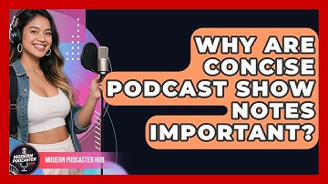 Why Are Concise Podcast Show Notes Important? - Modern Podcaster Hub