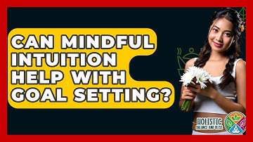Can Mindful Intuition Help With Goal Setting? - Holistic Balance And Bliss