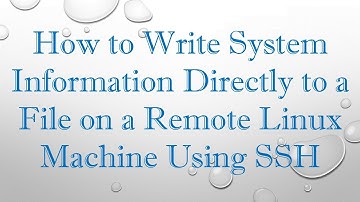 How to Write System Information Directly to a File on a Remote Linux Machine Using SSH