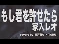 【フル】もし君を許せたら–家入レオ covered by 風戸蘭七 × TORU ※フジテレビ系絶対零度~未然犯罪潜入捜査~主題歌