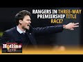 Can Rangers make it a three-way Premiership title race? | Hotline Live