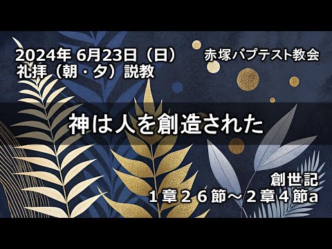 「神は人を創造された」創世記1章26節～2章4節a　2024/06/23 SUN. 赤塚教会礼拝説教
