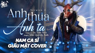 ANH THUA ANH TA (VER 2) - Ca Sĩ Giấu Mặt Cover | Anh Ấy Tốt Hơn Anh À, Anh Ta Cũng Thương Em À ...
