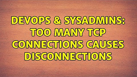 DevOps & SysAdmins: Too many TCP connections causes disconnections (2 Solutions!!)