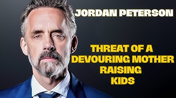 Jordan Peterson: How the Devouring Mother Shapes Entitled, Narcissistic, and Dependent Kids
