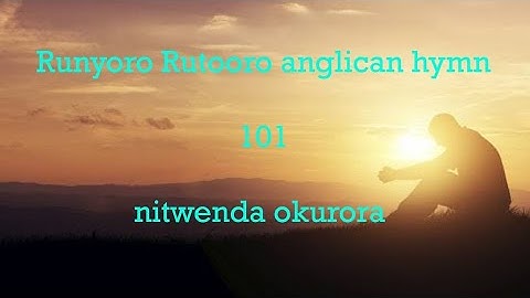 Ntwenda okurora runyoro rutooro Anglican church hymns 101