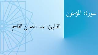 سورة: المؤمنون | القارئ: عبد المحسن القاسم