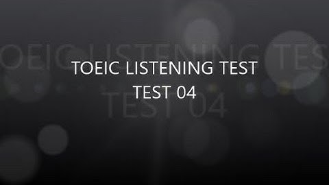 TOEIC TEST 04 - LISTENING TEST - Full (Có đáp án)