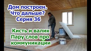 Дом построен. Что дальше? Крашу дом внутри, конец уж близок. Кое что про коммуникации. Серия 36 Дом построен. Что дальше? Крашу дом внутри, конец уж близок. Кое что про коммуникации. Серия 36