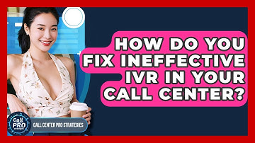 How Do You Fix Ineffective IVR In Your Call Center? - Call Center Pro Strategies
