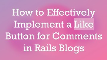 How to Effectively Implement a Like Button for Comments in Rails Blogs