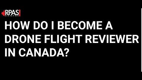 HOW DO I BECOME A DRONE FLIGHT REVIEWER IN CANADA?