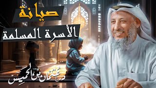 من أشد ما نحتاجه في عصرنا الحالي صيانة الأسرة المسلمة محاضرة للشيخ د.عثمان الخميس