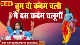 भजन। तुम दो कदम चलो मैं दस कदम चलूगाँ | PP Shri Aniruddhacharya Ji Maharaj |  Sadhna Bhajan