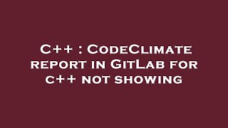 C++ : CodeClimate report in GitLab for c++ not showing