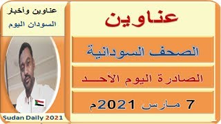 عناوين الصـحـف السـودانية اليـوم الأحـــد 7 مـارس 2021م